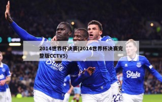 2014世界杯决赛(2014世界杯决赛完整版CCTV5)