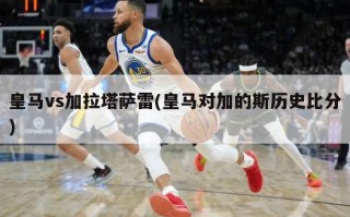 皇马vs加拉塔萨雷(皇马对加的斯历史比分)