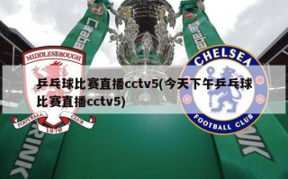 乒乓球比赛直播cctv5(今天下午乒乓球比赛直播cctv5)