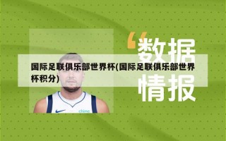 国际足联俱乐部世界杯(国际足联俱乐部世界杯积分)