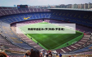 韩国球迷起诉c罗(韩国c罗是谁)