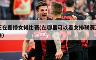 正在直播女排比赛(在哪里可以看女排联赛直播)