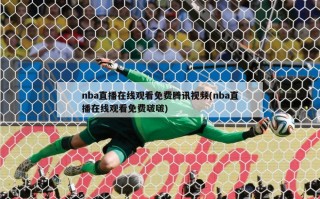 nba直播在线观看免费腾讯视频(nba直播在线观看免费啵啵)
