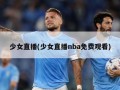 少女直播(少女直播nba免费观看)