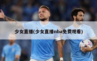 少女直播(少女直播nba免费观看)