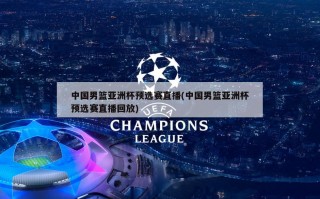 中国男篮亚洲杯预选赛直播(中国男篮亚洲杯预选赛直播回放)