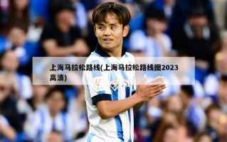 上海马拉松路线(上海马拉松路线图2023高清)