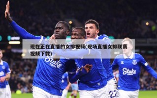 现在正在直播的女排视频(现场直播女排联赛视频下载)