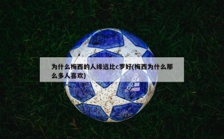 为什么梅西的人缘远比c罗好(梅西为什么那么多人喜欢)