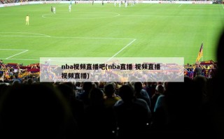 nba视频直播吧(nba直播 视频直播 视频直播)