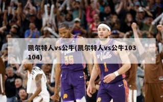 凯尔特人vs公牛(凯尔特人vs公牛103104)
