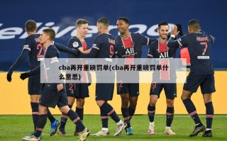 cba再开重磅罚单(cba再开重磅罚单什么意思)