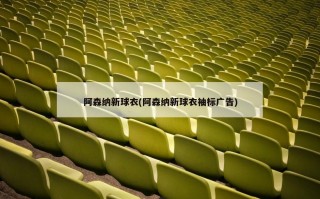 阿森纳新球衣(阿森纳新球衣袖标广告)