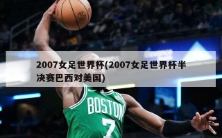 2007女足世界杯(2007女足世界杯半决赛巴西对美国)