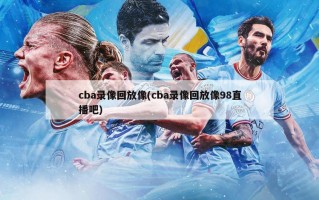 cba录像回放像(cba录像回放像98直播吧)