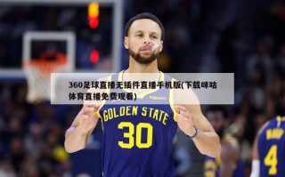 360足球直播无插件直播手机版(下载咪咕体育直播免费观看)
