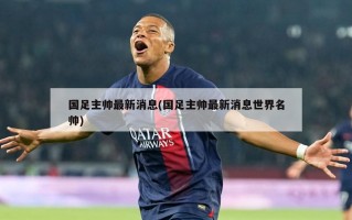 国足主帅最新消息(国足主帅最新消息世界名帅)