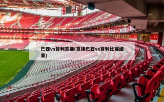 巴西vs智利直播(直播巴西vs智利比赛结果)