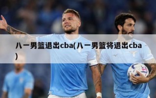 八一男篮退出cba(八一男篮将退出cba)