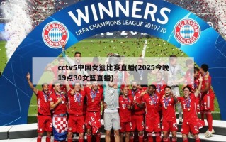 cctv5中国女篮比赛直播(2025今晚19点30女篮直播)