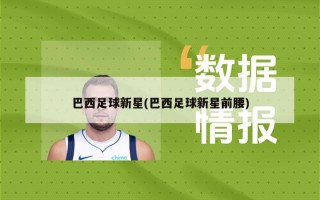 巴西足球新星(巴西足球新星前腰)