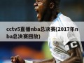 cctv5直播nba总决赛(2017年nba总决赛回放)