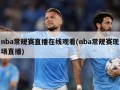 nba常规赛直播在线观看(nba常规赛现场直播)