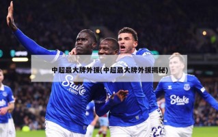 中超最大牌外援(中超最大牌外援揭秘)