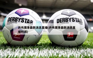乒乓赛事最新消息直播(乒乓赛事最新消息直播时间)