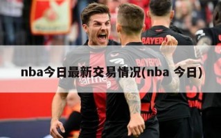 nba今日最新交易情况(nba 今日)