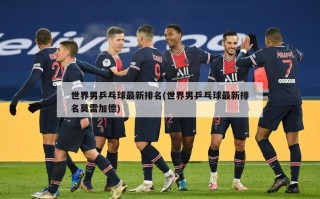 世界男乒乓球最新排名(世界男乒乓球最新排名莫雷加德)