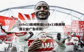 cctv13新闻频道(cctv13新闻频道公益广告终级)