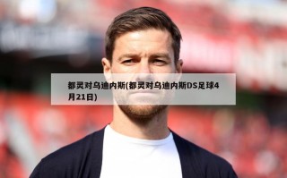 都灵对乌迪内斯(都灵对乌迪内斯DS足球4月21日)