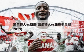 凯尔特人vs雄鹿(凯尔特人vs雄鹿季后赛2019)