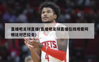 直播吧足球直播(直播吧足球直播在线观看阿根廷对巴拉圭)