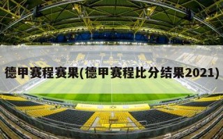 德甲赛程赛果(德甲赛程比分结果2021)