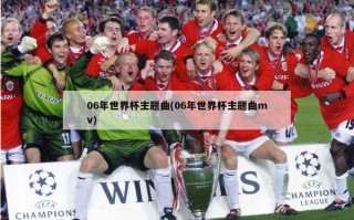 06年世界杯主题曲(06年世界杯主题曲mv)