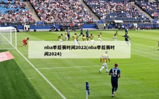 nba季后赛时间2022(nba季后赛时间2024)