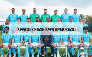 沃特福德vs水晶宫(沃特福德对战水晶宫)