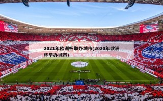 2021年欧洲杯举办城市(2020年欧洲杯举办城市)