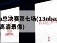 13nba总决赛第七场(13nba总决赛第6场高清录像)