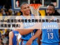 nba直播在线观看免费腾讯体育(nba在线直播 腾讯)