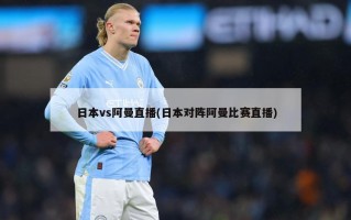 日本vs阿曼直播(日本对阵阿曼比赛直播)