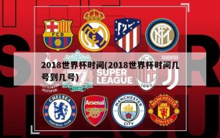 2018世界杯时间(2018世界杯时间几号到几号)