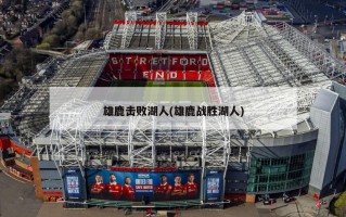 雄鹿击败湖人(雄鹿战胜湖人)
