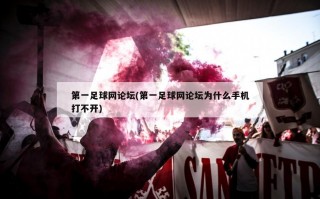 第一足球网论坛(第一足球网论坛为什么手机打不开)