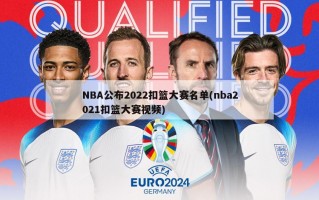 NBA公布2022扣篮大赛名单(nba2021扣篮大赛视频)