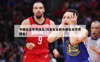 中国女足世界排名(日本女足和中国女足世界排名)