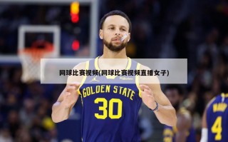 网球比赛视频(网球比赛视频直播女子)