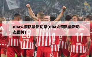 nba火箭队最新动态(nba火箭队最新动态图片)